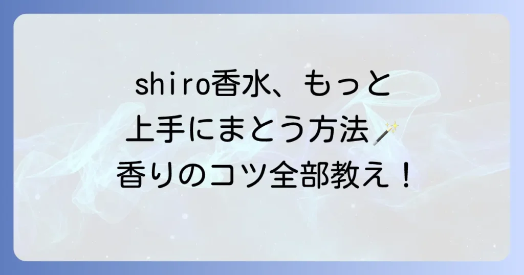 shiro香水の付け方徹底解説！自然な香りをまとうための秘訣