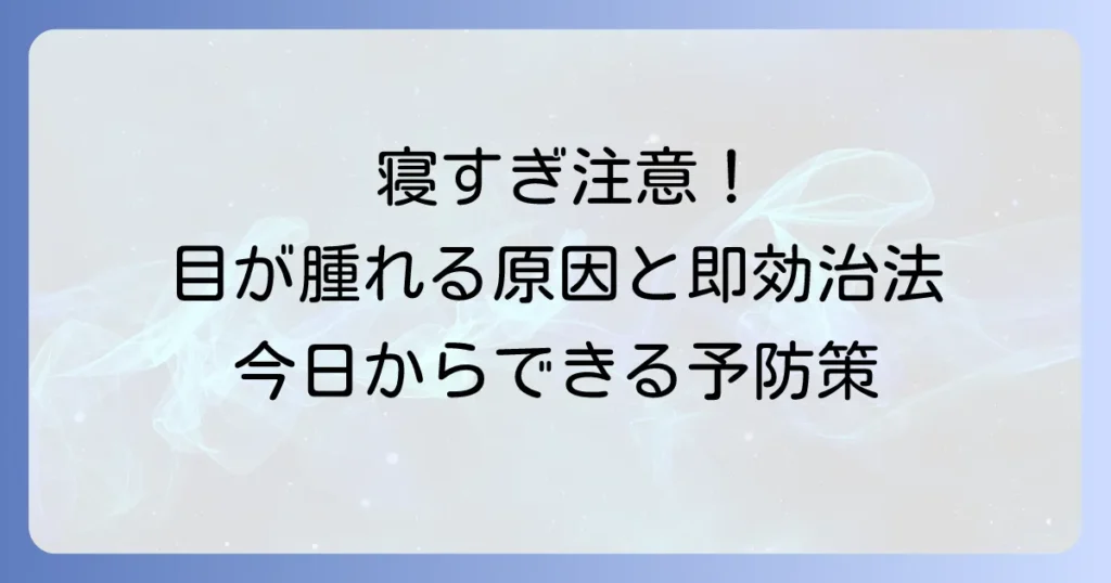 寝過ぎて目が腫れる原因と即効性のある治し方、予防策を徹底解説