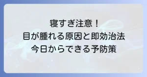 寝過ぎて目が腫れる原因と即効性のある治し方、予防策を徹底解説