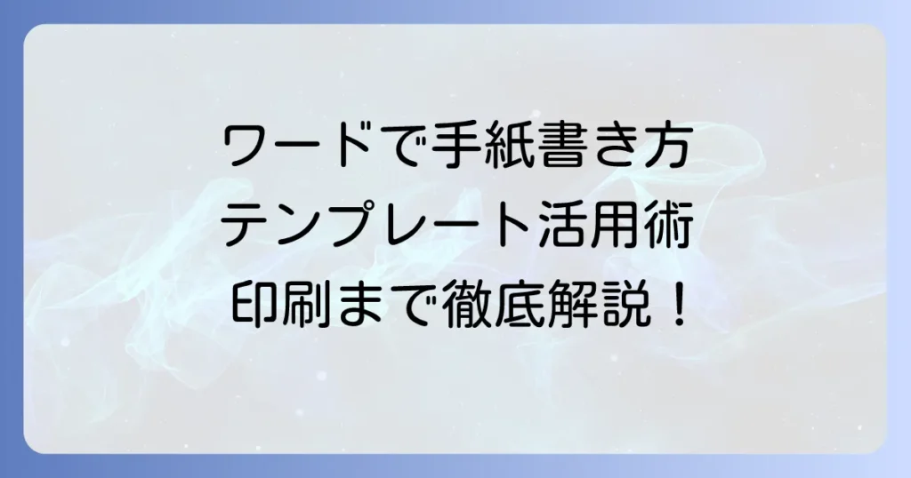 Wordで手紙を書く方法：テンプレート活用から印刷まで徹底解説