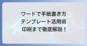 Wordで手紙を書く方法：テンプレート活用から印刷まで徹底解説