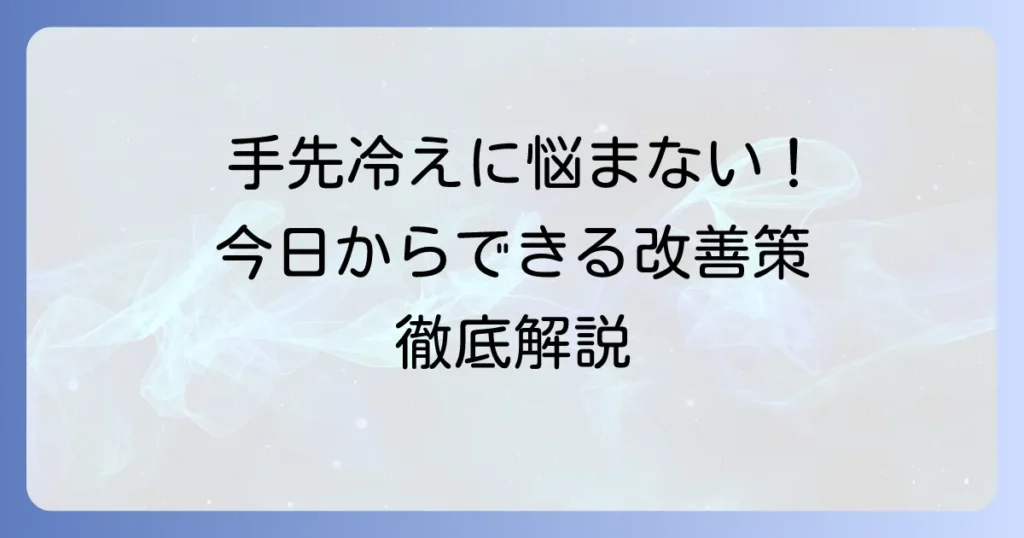 手先が冷える原因と今日からできる改善策を徹底解説！
