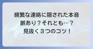 頻繁に連絡してくる男の心理と本音を徹底解説！適切な対処法で関係を良好に保つ方法
