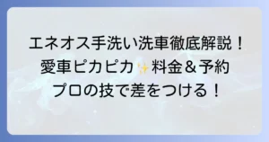 エネオス手洗い洗車メニューの料金を徹底解説！愛車をピカピカにする方法