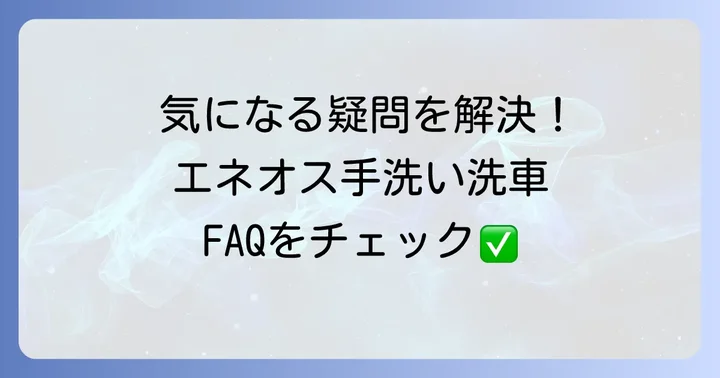 エネオス手洗い洗車に関するよくある質問