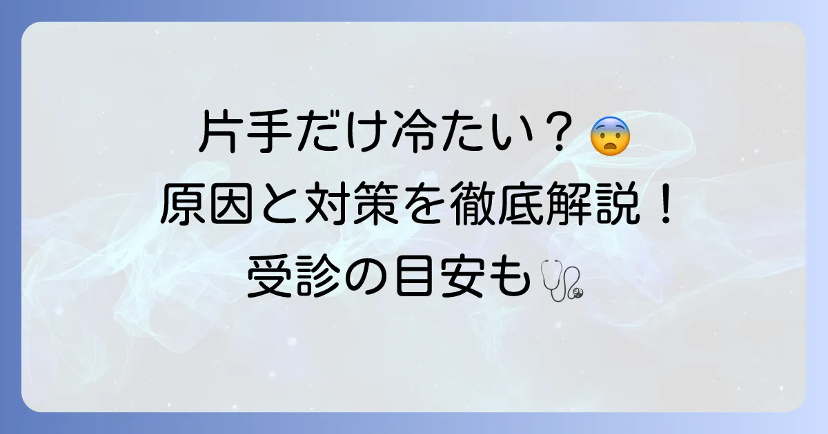 片方の手だけが冷たいと感じる原因と対策を徹底解説！病気の可能性と受診の目安