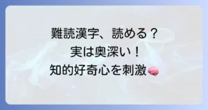 めっちゃむずい漢字を徹底解説！読めない難読漢字の魅力と覚え方