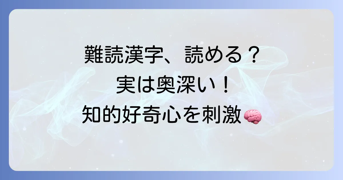 めっちゃむずい漢字を徹底解説！読めない難読漢字の魅力と覚え方