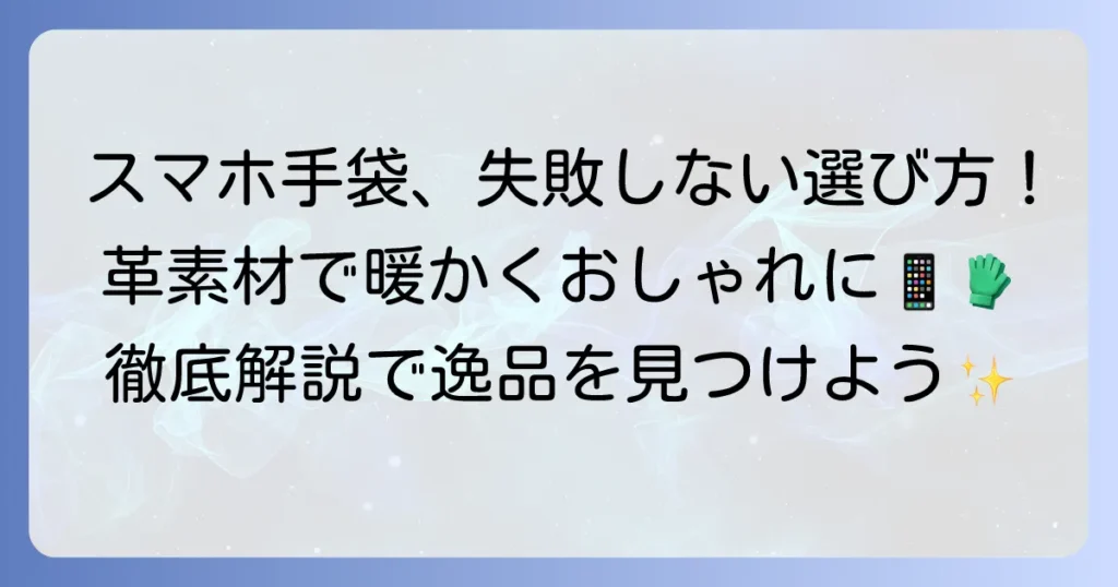 革手袋のスマホ対応、選び方で失敗しない！おしゃれで機能的な逸品を見つける徹底解説