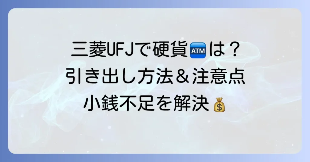 三菱UFJ銀行ATMでの硬貨引き出しの疑問を解決！利用方法と注意点