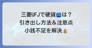 三菱UFJ銀行ATMでの硬貨引き出しの疑問を解決！利用方法と注意点
