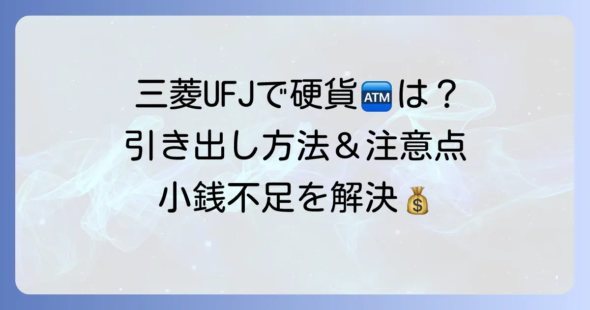 三菱UFJ銀行ATMでの硬貨引き出しの疑問を解決！利用方法と注意点