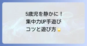 5歳児の手遊びで静かになる遊び方徹底解説！集中力アップと落ち着きを育むコツ