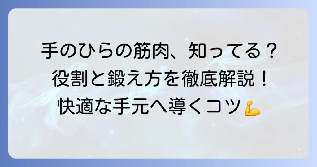 手のひらの筋肉の名前と役割を徹底解説！鍛え方とケアで快適な手元へ