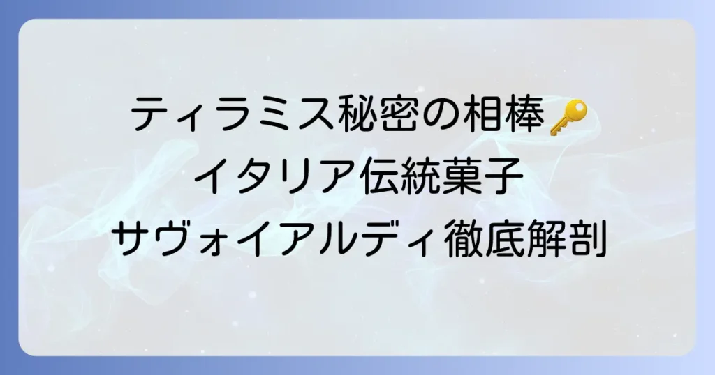 サヴォイアルディとは？イタリア伝統菓子・サヴォイアルディの歴史とティラミスに欠かせない魅力を徹底解説