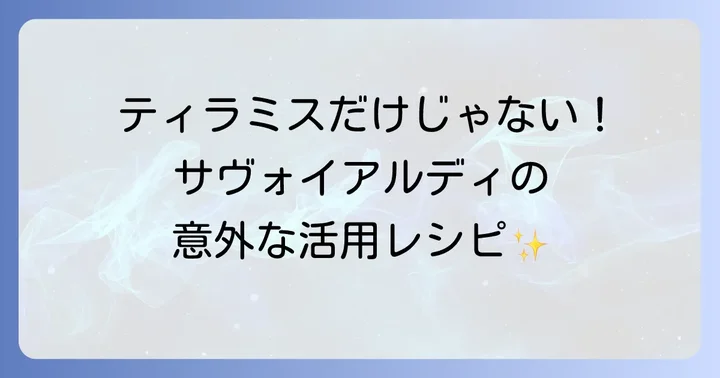 サヴォイアルディの多様な楽しみ方：デザートから日常のおやつまで