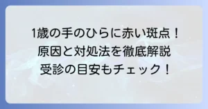 1歳児の手のひらに赤い斑点！考えられる原因と対処法、受診の目安を徹底解説