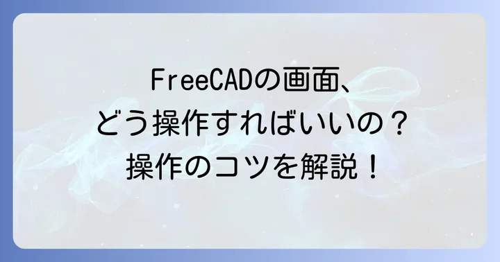 FreeCADの基本操作を覚えよう：インターフェースと視点操作