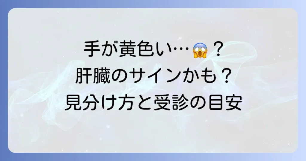 手が黄色いのは肝臓のサイン？原因と見分け方、受診の目安を徹底解説