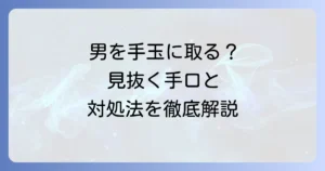 「男を手玉に取る」とは？その意味と特徴、心理、そして対処法を徹底解説