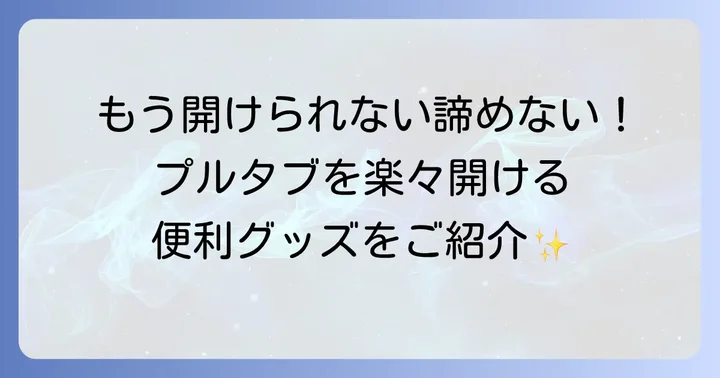 もう悩まない！プルタブ開けをサポートする便利グッズ