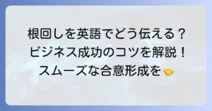 根回しを英語でどう伝える？ビジネスで役立つ表現と成功のコツを徹底解説
