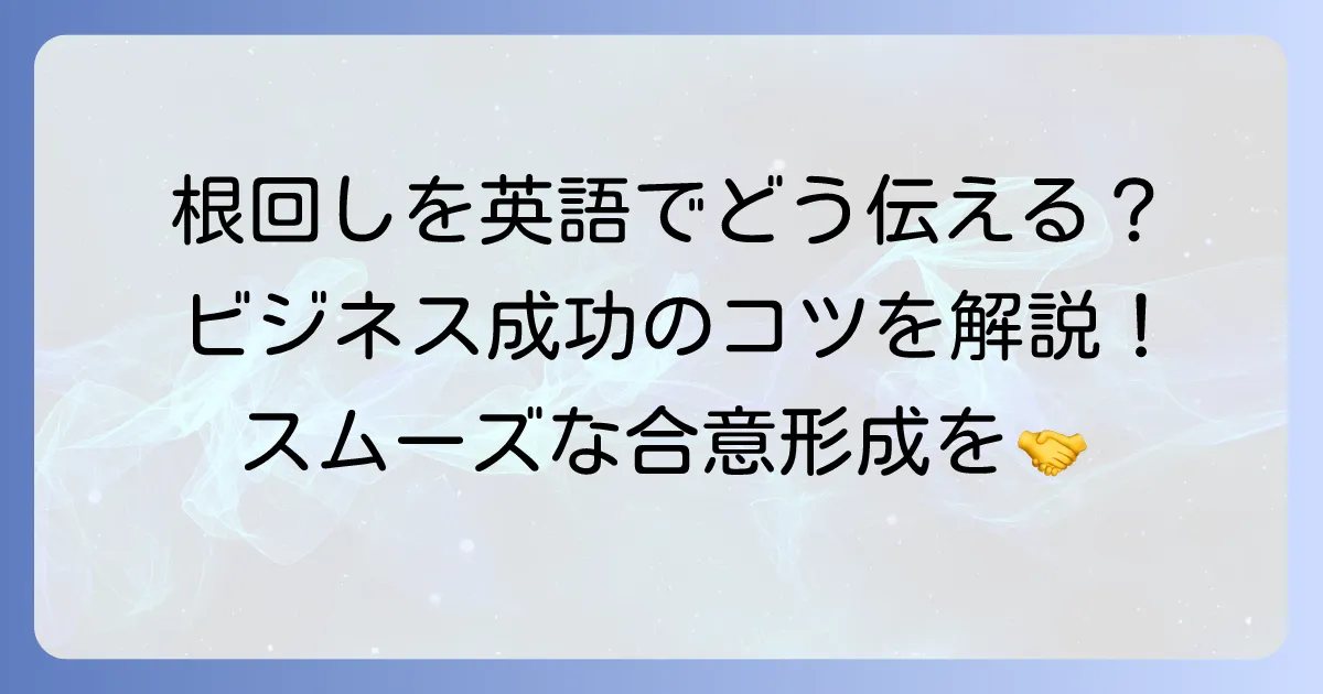 根回しを英語でどう伝える？ビジネスで役立つ表現と成功のコツを徹底解説