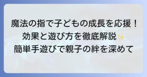 手遊び「魔法の指」のやり方と子どもの成長に嬉しい効果を徹底解説