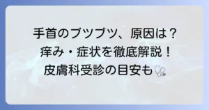 手首の痒いブツブツの原因と対処法を徹底解説！皮膚科受診の目安も