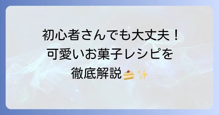 初心者でも失敗しない！簡単可愛いお菓子レシピ