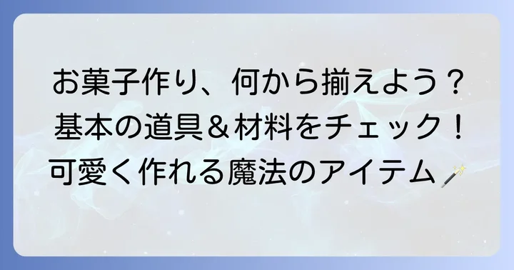 お菓子作りに役立つ基本の道具と材料