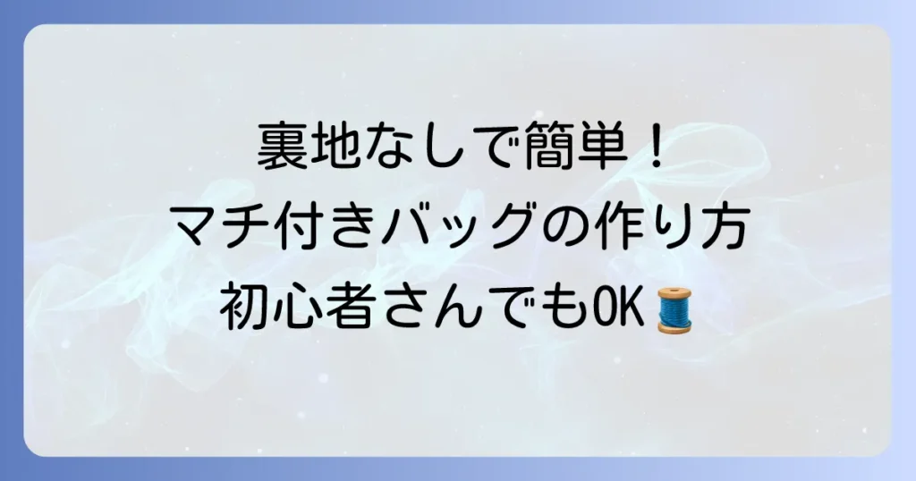 裏地なしで簡単おしゃれに！マチ付き手提げバッグの作り方と仕上げるコツ