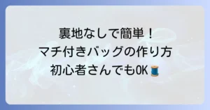 裏地なしで簡単おしゃれに！マチ付き手提げバッグの作り方と仕上げるコツ