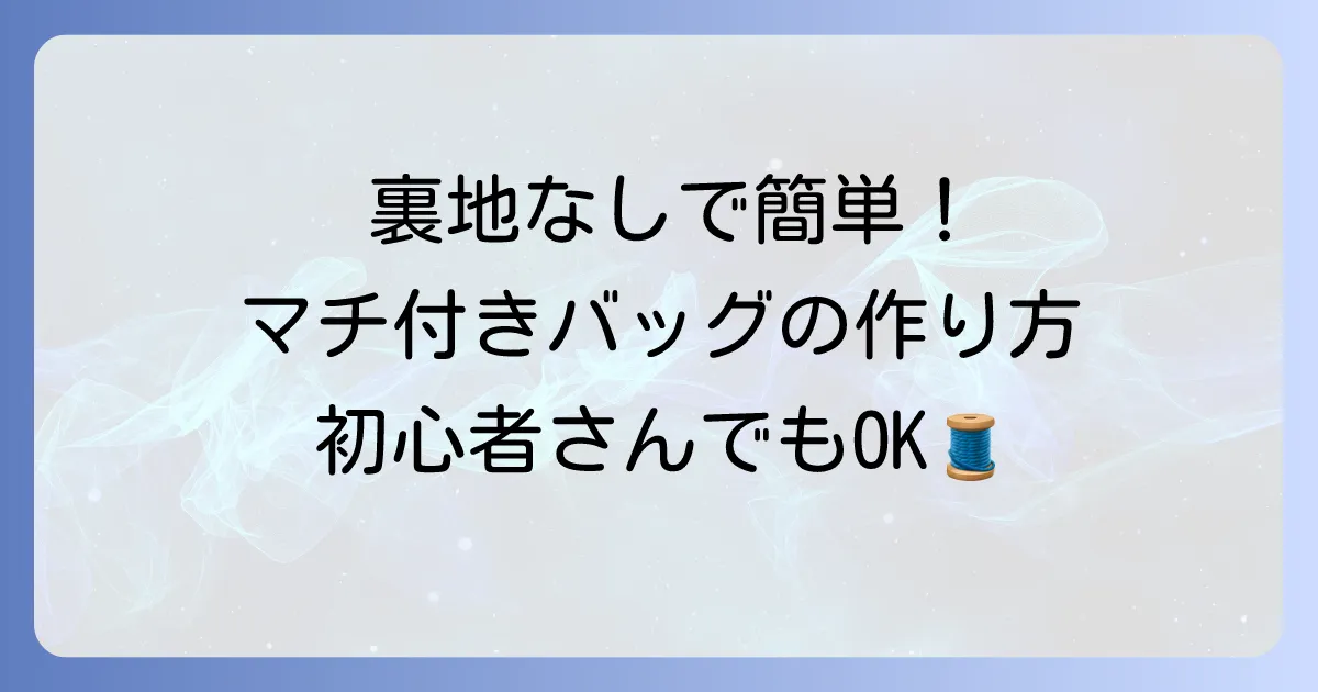 裏地なしで簡単おしゃれに！マチ付き手提げバッグの作り方と仕上げるコツ