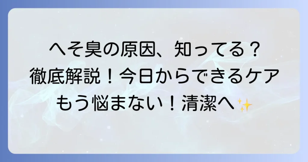 へそを洗っても臭いのはなぜ？原因と正しいケア方法を徹底解説