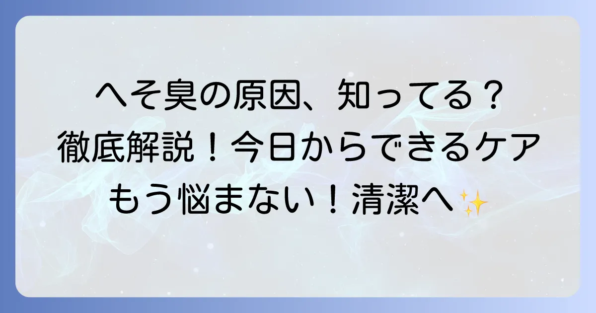 へそを洗っても臭いのはなぜ？原因と正しいケア方法を徹底解説