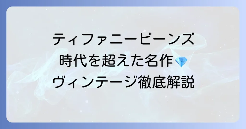ティファニービーンズの古いデザインの魅力とは？時代を超えて愛される名作を徹底解説