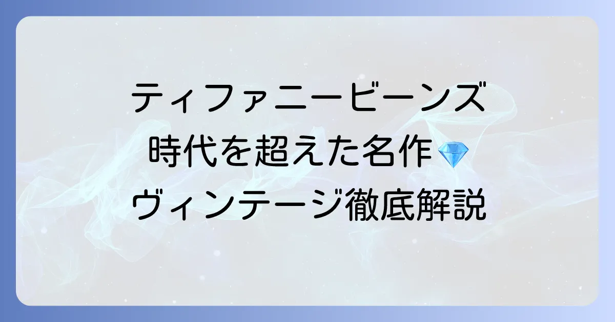 ティファニービーンズの古いデザインの魅力とは？時代を超えて愛される名作を徹底解説