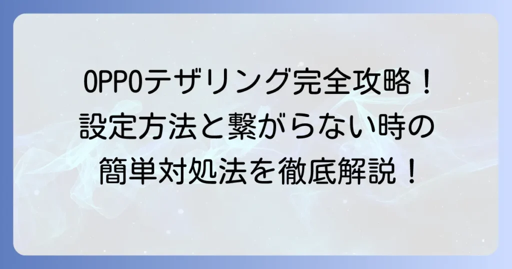 OPPOテザリングのやり方を徹底解説！接続できない時の対処法も紹介