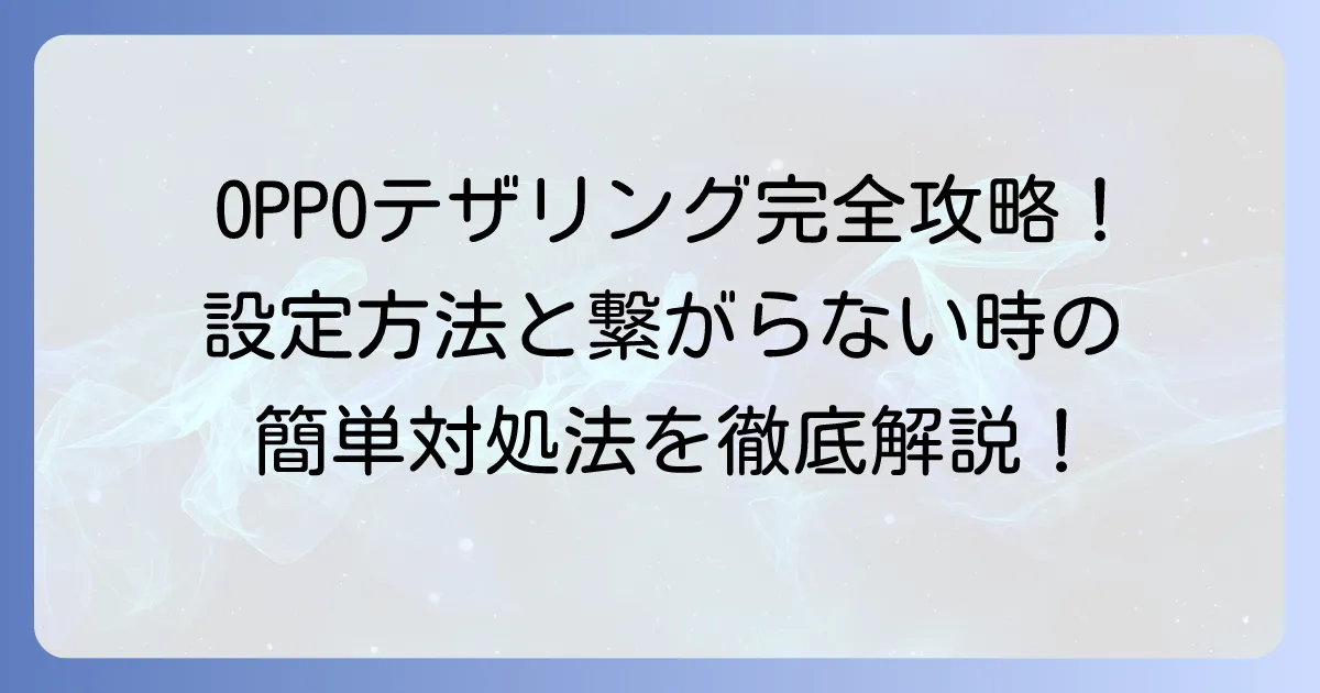 OPPOテザリングのやり方を徹底解説！接続できない時の対処法も紹介