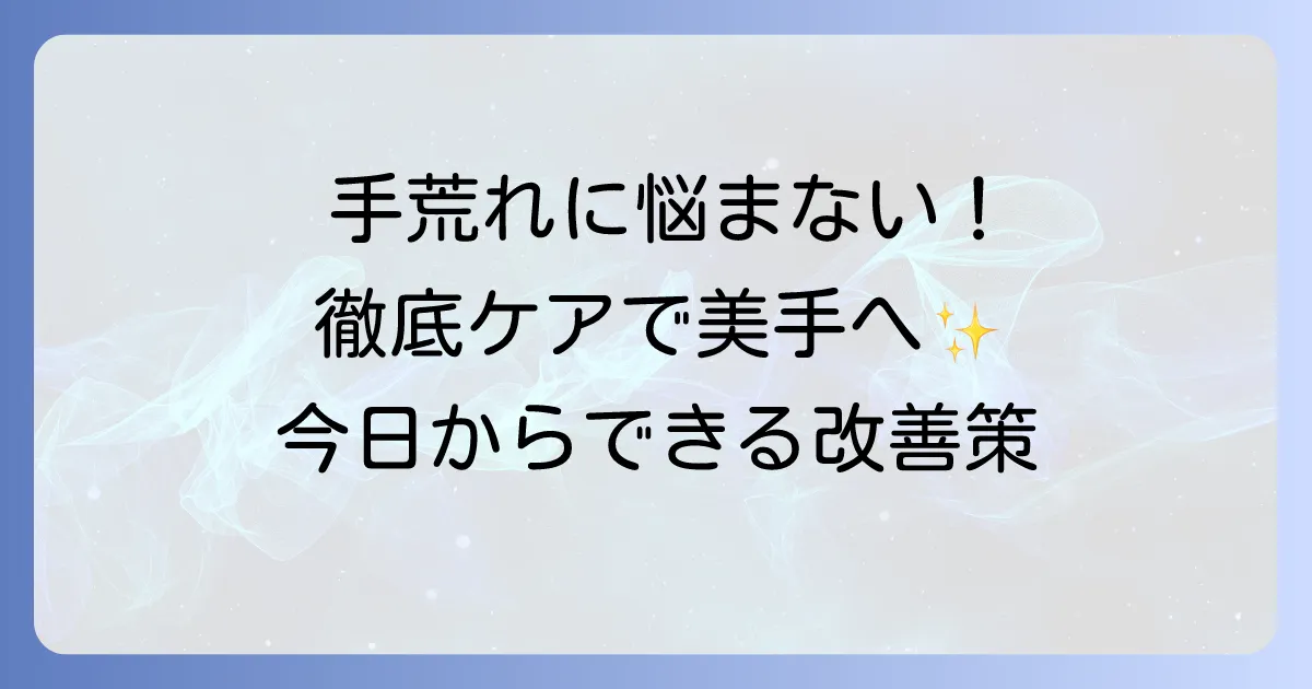 手荒れの直し方を徹底解説！つらい症状を改善し、美しい手を取り戻す方法