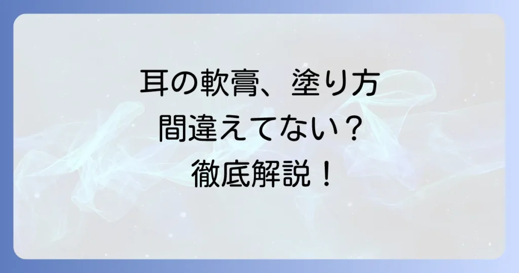 耳の中の軟膏の正しい塗り方と注意点：徹底解説