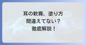 耳の中の軟膏の正しい塗り方と注意点：徹底解説