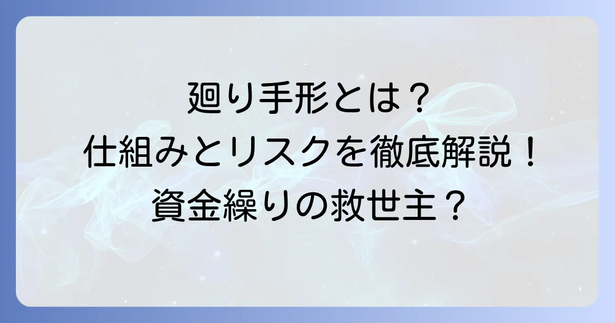 廻り手形とは？仕組みやメリット・デメリット、リスク対策を徹底解説