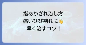 指のあかぎれ治し方：徹底解説！痛いひび割れを早く治すコツと予防策