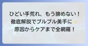 ひどい手荒れを治すハンドクリームの選び方と効果的なケア方法を徹底解説