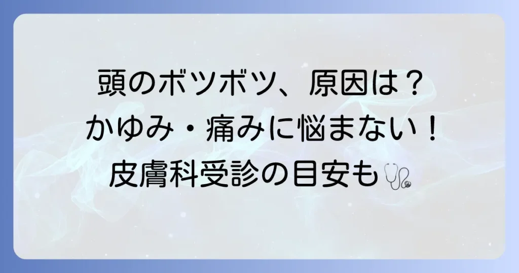 頭にボツボツができる原因は？ かゆみや痛みの対処法と皮膚科受診の目安