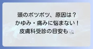 頭にボツボツができる原因は？ かゆみや痛みの対処法と皮膚科受診の目安