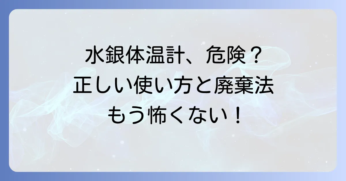水銀体温計の正しい使い方と安全な取り扱い方法を徹底解説