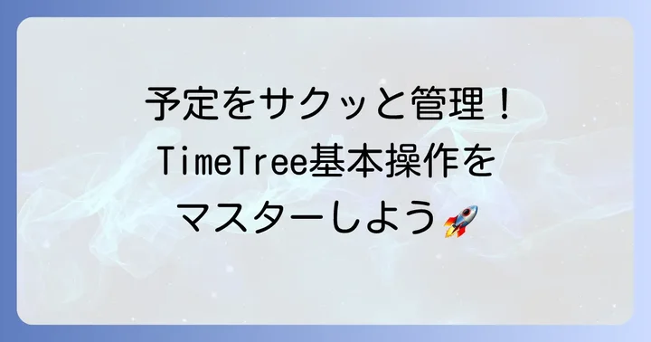 予定の入力と管理：TimeTreeの基本操作をマスターしよう